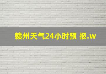 赣州天气24小时预 报.w